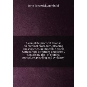

Книга A complete practical treatise on criminal procedure, pleading and evidence, in indictable cases: with minute directions and forms