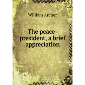 

Книга The peace-president, a brief appreciation