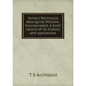 

Книга Yorke's Peninsula Aboriginal Mission, Incorporated. A brief record of its history and operations