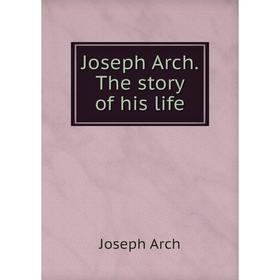 

Книга Joseph Arch. The story of his life