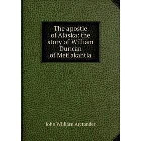

Книга The apostle of Alaska: the story of William Duncan of Metlakahtla