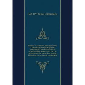 

Книга Memoir of Hendrick Zwaardecroon, Commandeur of Jaffnapatam (afterwards Governor-General of Nederlands India) 1697 For the guidance of the counci
