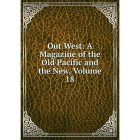 

Книга Out West: A Magazine of the Old Pacific and the New, Volume 18