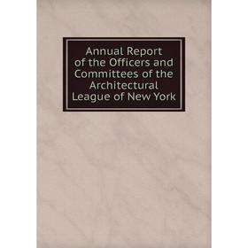 

Книга Annual Report of the Officers and Committees of the Architectural League of New York
