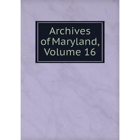 

Книга Archives of Maryland, Volume 16