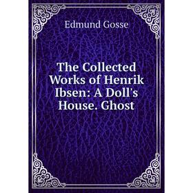 

Книга The Collected Works of Henrik Ibsen: A Doll's House. Ghost
