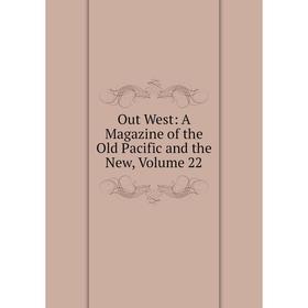 

Книга Out West: A Magazine of the Old Pacific and the New, Volume 22