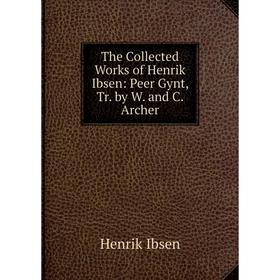 

Книга The Collected Works of Henrik Ibsen: Peer Gynt, Tr. by W. and C. Archer