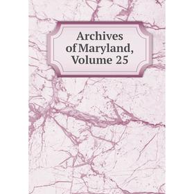 

Книга Archives of Maryland, Volume 25