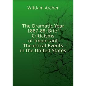 

Книга The Dramatic Year 1887-88: Brief Criticisms of Important Theatrical Events in the United States