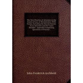 

Книга The New Practice of Attornies in the Courts of Law at Westminster: With Forms, Including the Recent Statute As to Attornies and the Cases Decide