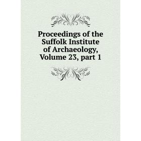 

Книга Proceedings of the Suffolk Institute of Archaeology, Volume 23, part 1