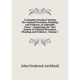

Книга A Complete Practical Treatise On Criminal Procedure, Pleading, and Evidence, in Indictable Cases