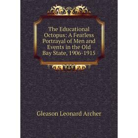 

Книга The Educational Octopus: A Fearless Portrayal of Men and Events in the Old Bay State, 1906-1915