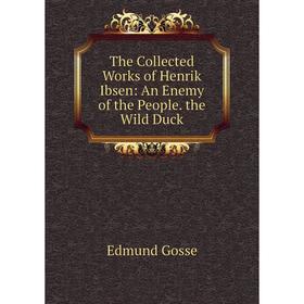 

Книга The Collected Works of Henrik Ibsen: An Enemy of the People. the Wild Duck