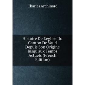 

Книга Histoire De L'église Du Canton De Vaud Depuis Son Origine Jusqu'aux Temps Actuels (French Edition)