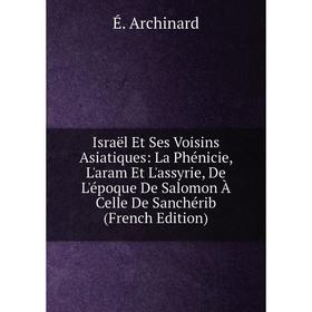 

Книга Israël Et Ses Voisins Asiatiques: La Phénicie, L'aram Et L'assyrie, De L'époque De Salomon À Celle De Sanchérib (French Edition)