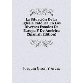 

Книга La Situación De La Iglesia Católica En Los Diversos Estados De Europa Y De América