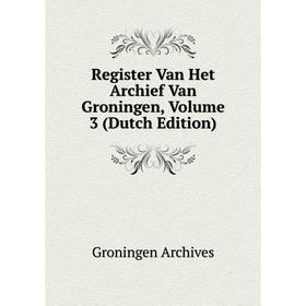 

Книга Register Van Het Archief Van Groningen, Volume 3 (Dutch Edition)