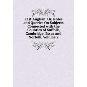 

Книга East Anglian, Or, Notes and Queries On Subjects Connected with the Counties of Suffolk, Cambridge, Essex and Norfolk, Volume 2