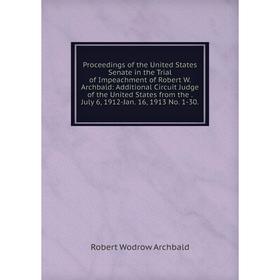 

Книга Proceedings of the United States Senate in the Trial of Impeachment of Robert W. Archbald: Additional Circuit Judge of the United States