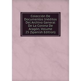 

Книга Colección De Documentos Inéditos Del Archivo General De La Corona De Aragón, Volume 25 (Spanish Edition)