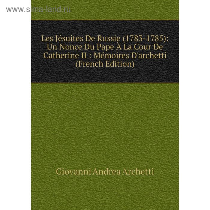 фото Книга les jésuites de russie (1783-1785): un nonce du pape à la cour de catherine ii: mémoires d'archetti nobel press