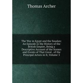 

Книга The War in Egypt and the Soudan: An Episode in the History of the British Empire, Being a Descriptive Account of the Scenes and Events of That G