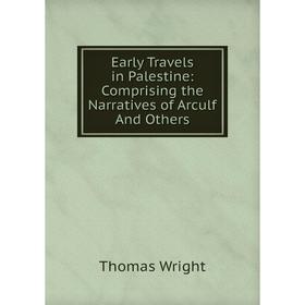 

Книга Early Travels in Palestine: Comprising the Narratives of Arculf And Others