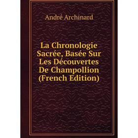 

Книга La Chronologie Sacrée, Basée Sur Les Découvertes De Champollion