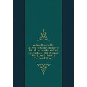 

Книга Verhandlungen Des Internationalen Congresses Für Alterthumskunde Und Geschichte. 1868, Herausg. Von E. Aus'M Weerth (German Edition)