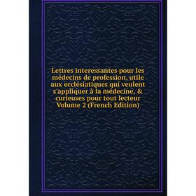 

Книга Lettres interessantes pour les médecins de profession, utile aux ecclésiatiques qui veulent s'appliquer à la médecine, curieuses pour tout lec