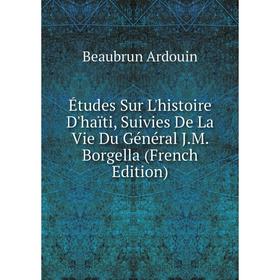 

Книга Études Sur L'histoire D'haïti, Suivies De La Vie Du Général J.M. Borgella (French Edition)