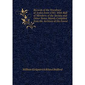 

Книга Records of the Woodmen of Arden from 1785: With Roll of Members of the Society and Other Notes Mainly Compiled from the Archives of the Forest
