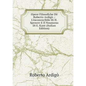 

Книга Opere Filosofiche Dè Roberto Ardigò: L'inconoscibile Di H Spencer E Il Noumeno Di E Kant