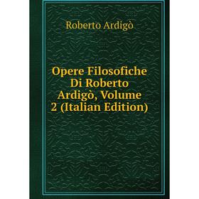 

Книга Opere Filosofiche Di Roberto Ardigò, Volume 2