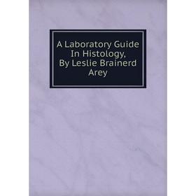 

Книга A Laboratory Guide In Histology, By Leslie Brainerd Arey