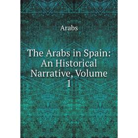 

Книга The Arabs in Spain: An Historical Narrative, Volume 1