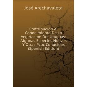 

Книга Contribución Al Conocimiento De La Vegetación Del Uruguay: Algunas Especies Nuevas Y Otras Pcoc Conocidas (Spanish Edition)