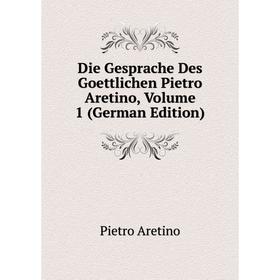 

Книга Die Gesprache Des Goettlichen Pietro Aretino, Volume 1 (German Edition)