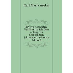 

Книга Bayerns Auswärtige Verhältnisse Seit Dem Anfang Des Sechzehnten Jahrhunderts (German Edition)