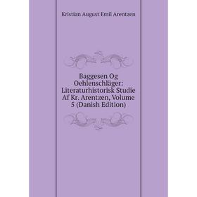 

Книга Baggesen Og Oehlenschläger: Literaturhistorisk Studie Af Kr. Arentzen, Volume 5 (Danish Edition)