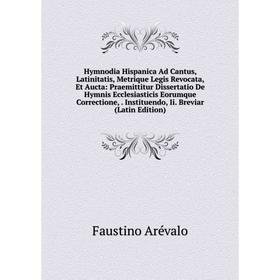 

Книга Hymnodia Hispanica Ad Cantus, Latinitatis, Metrique Legis Revocata, Et Aucta: Praemittitur Dissertatio De Hymnis Ecclesiasticis Eorumque Correct