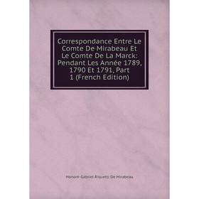 

Книга Correspondance Entre Le Comte De Mirabeau Et Le Comte De La Marck: Pendant Les Année 1789, 1790 Et 1791, Part 1 (French Edition)