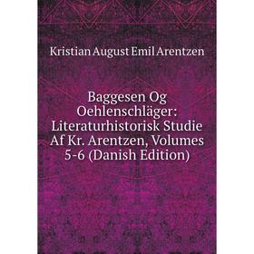 

Книга Baggesen Og Oehlenschläger: Literaturhistorisk Studie Af Kr. Arentzen, Volumes 5-6 (Danish Edition)