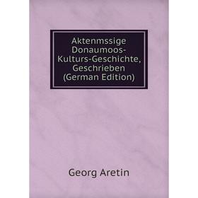 

Книга Aktenmssige Donaumoos-Kulturs-Geschichte, Geschrieben (German Edition)