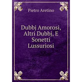 

Книга Dubbj Amorosi, Altri Dubbj, E Sonetti Lussuriosi