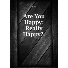 

Книга Are You Happy: Really Happy.