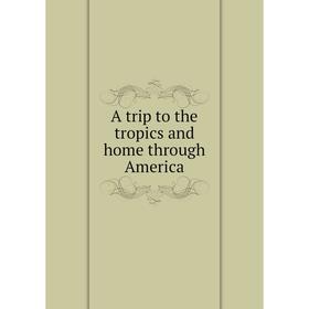 

Книга A trip to the tropics and home through America