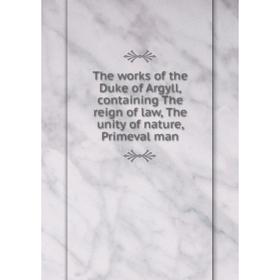 

Книга The works of the Duke of Argyll, containing The reign of law, The unity of nature, Primeval man